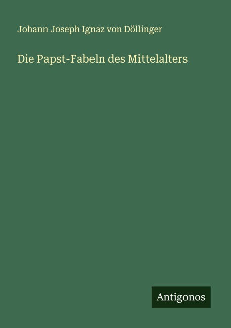 Die Papst-Fabeln des Mittelalters - Johann Joseph Ignaz von Döllinger