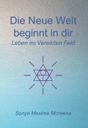 Cover-Bild zum Titel 'Die Neue Welt beginnt in dir - Leben im Vereinten Feld' von 'Sonya Maxima Moreena'