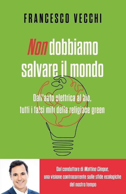 Non dobbiamo salvare il mondo. Dall'auto elettrica al bio, tutti i falsi miti della religione green - Francesco Vecchi