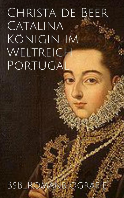 Catalina Königin im Weltreich Portugal - Christa de Beer