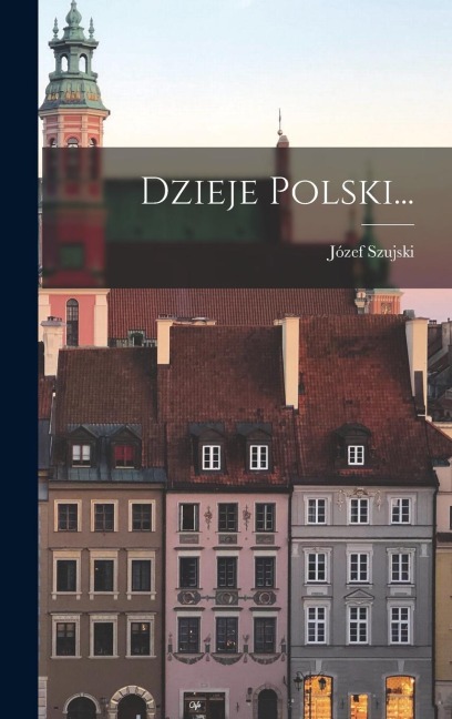 Dzieje Polski... - Józef Szujski