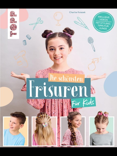 Die schönsten Frisuren für Kids - Vom frechen Pferdeschwanz bis zur Flechtfrisur, kinderleicht erklärt! - Charlie Ksiazek