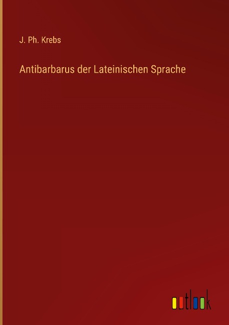 Antibarbarus der Lateinischen Sprache - J. Ph. Krebs