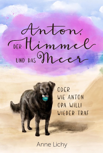 Anton, der Himmel und das Meer - oder wie Anton Opa Willi wieder traf - Anne Lichy