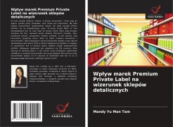 Cover-Bild zum Titel 'Wp¿yw marek Premium Private Label na wizerunek sklepów detalicznych' von 'Mandy Yu Man Tam'