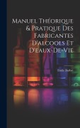 Cover-Bild zum Titel 'Manuel Théorique & Pratique Des Fabricantes D'alcools Et D'eaux-De-Vie' von 'Emile Barbet'