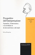 Prospettive dell'interpretazione. Nietzsche, l'ermeneutica e la scrittura in «Al di là del bene e del male» - Selena Pastorino