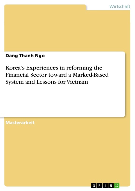 Korea's Experiences in reforming the Financial Sector toward a Marked-Based System and Lessons for Vietnam - Dang Thanh Ngo