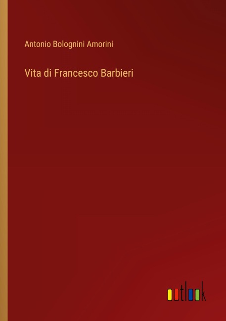 Vita di Francesco Barbieri - Antonio Bolognini Amorini