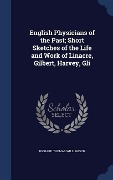 English Physicians of the Past; Short Sketches of the Life and Work of Linacre, Gilbert, Harvey, Gli - Richard Thomas Williamson