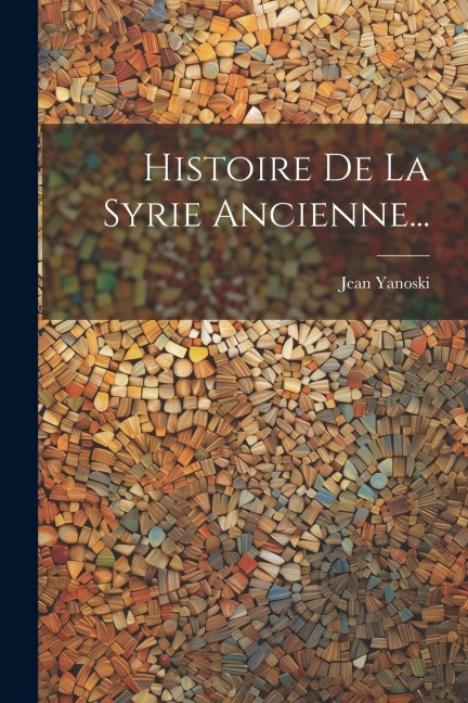 Histoire De La Syrie Ancienne... - Jean Yanoski