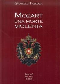 Mozart. Una morte violenta. Appendice dedicata al cranio di Mozart - Giorgio Taboga