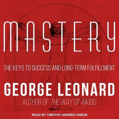 Mastery Lib/E: The Keys to Success and Long-Term Fulfillment - George Leonard