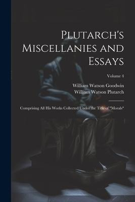 Plutarch's Miscellanies and Essays: Comprising All His Works Collected Under the Title of "Morals"; Volume 4 - William Watson Goodwin, William Watson Plutarch