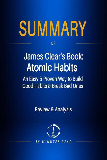 Summary of James Clear's Book: Atomic Habits - An Easy & Proven Way to Build Good Habits & Break Bad Ones - Minutes Read