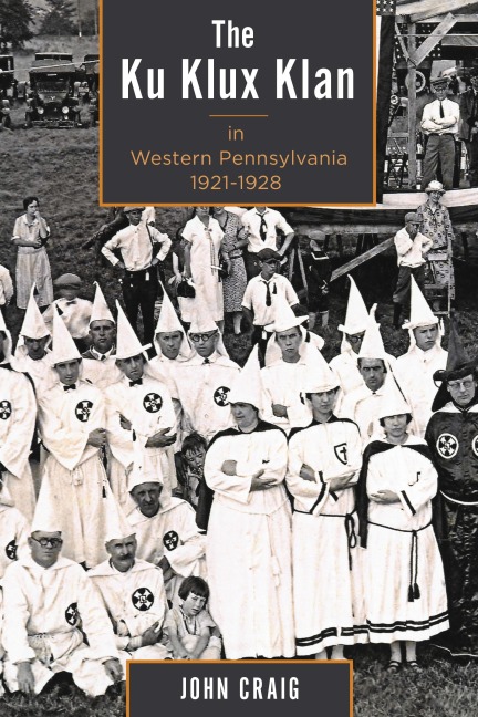 The Ku Klux Klan in Western Pennsylvania, 1921-1928 - John Craig