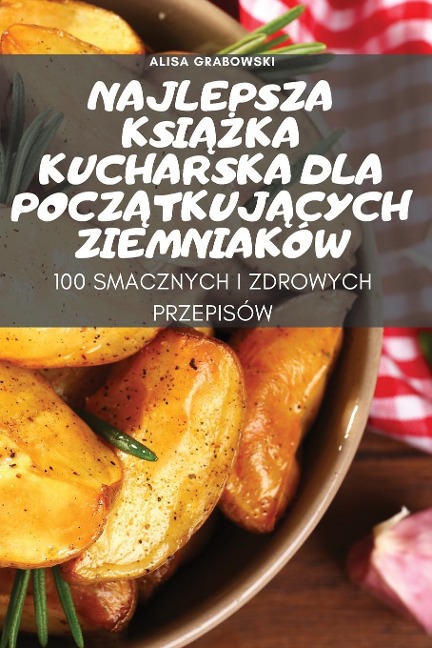 NAJLEPSZA KSI¿¿KA KUCHARSKA DLA POCZ¿TKUJ¿CYCH ZIEMNIAKÓW - Alisa Grabowski