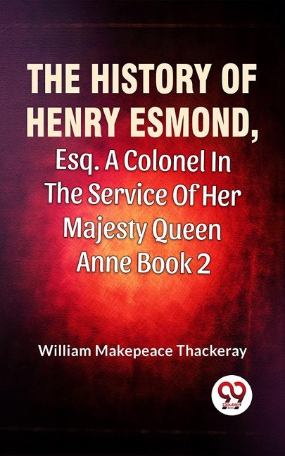 The History Of Henry Esmond, Esq., A Colonel In The Service Of Her Majesty Queen Anne Vol 2 - William Makepeace Thackeray