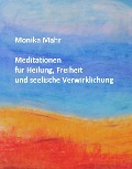 Meditationen für Heilung, Freiheit und seelische Verwirklichung - Monika Mahr