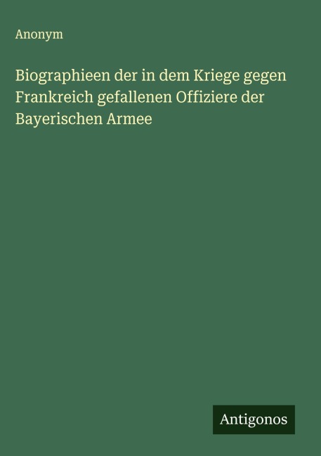 Biographieen der in dem Kriege gegen Frankreich gefallenen Offiziere der Bayerischen Armee - Anonym