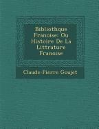 Biblioth�que Fran�oise: Ou Histoire De La Litt�rature Fran�oise - Claude-Pierre Goujet