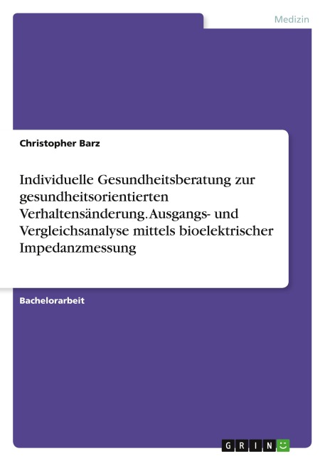 Individuelle Gesundheitsberatung zur gesundheitsorientierten Verhaltensänderung. Ausgangs- und Vergleichsanalyse mittels bioelektrischer Impedanzmessung - Christopher Barz