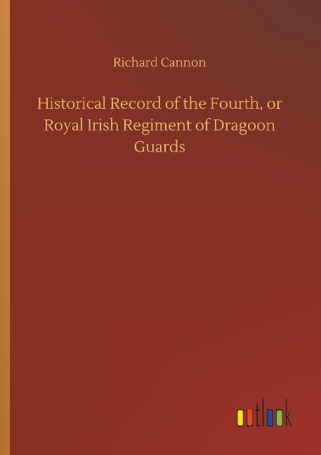 Historical Record of the Fourth, or Royal Irish Regiment of Dragoon Guards - Richard Cannon
