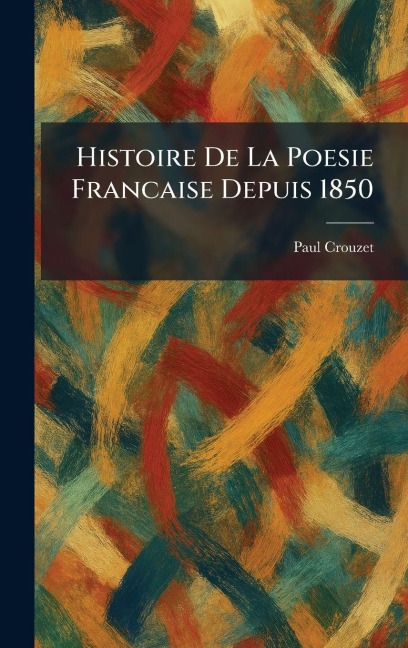 histoire de la poesie francaise depuis 1850 - Paul Crouzet