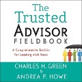 The Trusted Advisor Fieldbook: A Comprehensive Toolkit for Leading with Trust - Charles H. Green, Andrea P. Howe