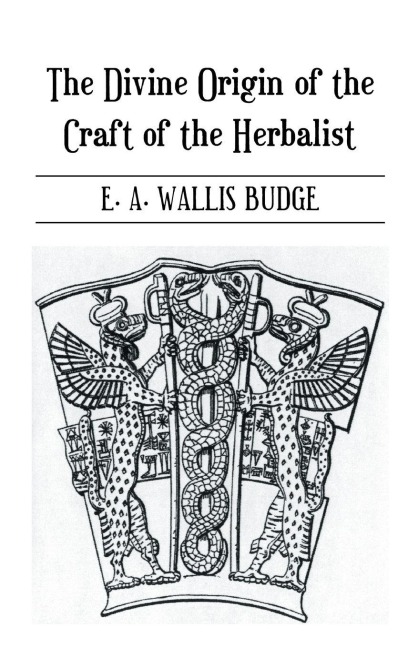 The Divine Origin of the Craft of the Herbalist - E. A. Wallis Budge