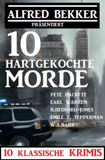 10 hartgekochte Morde: 10 klassische Krimis - Alfred Bekker, H. Bedford-Jones, Pete Hackett, Emile C. Tepperman, W. A. Hary