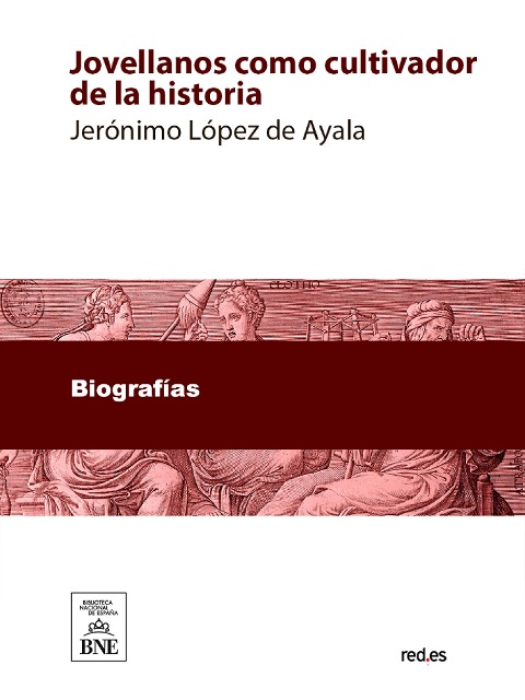 Jovellanos como cultivador de la historia monografía laureada con el accesit único premio adjudicado sobre aquel tema, en el certamen celebrado en Gijón, en agosto de 1891 - Jerónimo López de Ayala y Álvarez de Toledo Cedillo