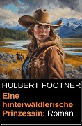 Cover-Bild zum Titel 'Eine hinterwäldlerische Prinzessin: Roman' von 'Hulbert Footner'