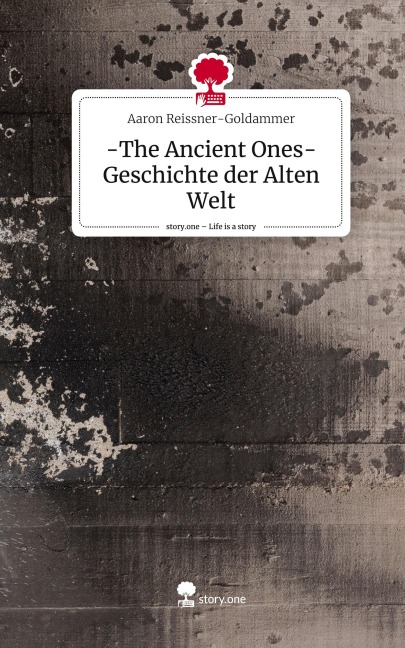 -The Ancient Ones- Geschichte der Alten Welt. Life is a Story - story.one - Aaron Reissner-Goldammer