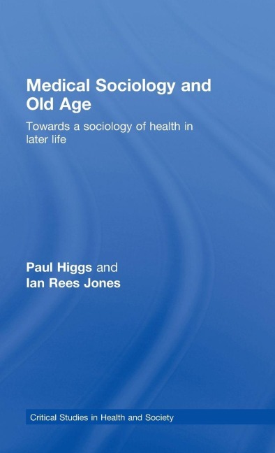 Medical Sociology and Old Age - Paul Higgs, Ian Rees Jones