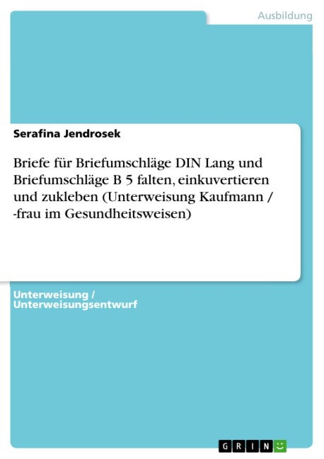 Briefe für Briefumschläge DIN Lang und Briefumschläge B 5 falten, einkuvertieren und zukleben (Unterweisung Kaufmann / -frau im Gesundheitsweisen) - Serafina Jendrosek