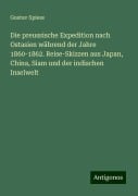 Die preussische Expedition nach Ostasien während der Jahre 1860-1862. Reise-Skizzen aus Japan, China, Siam und der indischen Inselwelt - Gustav Spiess