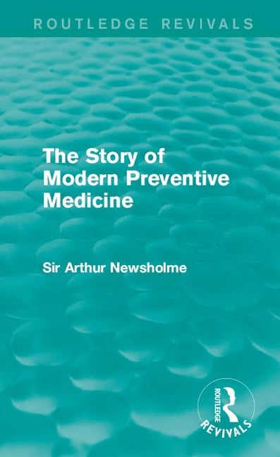 The Story of Modern Preventive Medicine (Routledge Revivals) - Arthur Newsholme