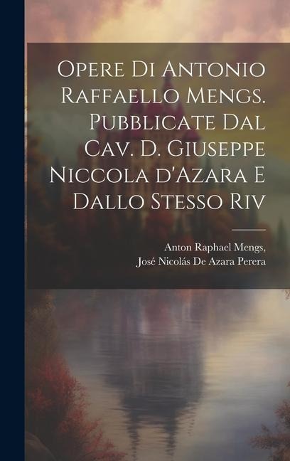 Opere di Antonio Raffaello Mengs. Pubblicate dal cav. d. Giuseppe Niccola d'Azara e dallo stesso riv - Anton Raphael Mengs, José Nicolás de Azara Perera