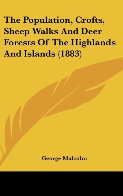 The Population, Crofts, Sheep Walks And Deer Forests Of The Highlands And Islands (1883) - George Malcolm