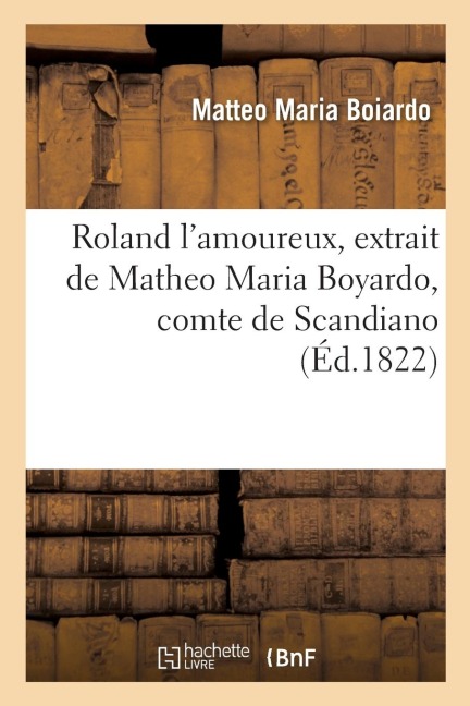 Roland l'Amoureux, Extrait de Matheo Maria Boyardo, Comte de Scandiano - Matteo Maria Boiardo, Francesco Berni