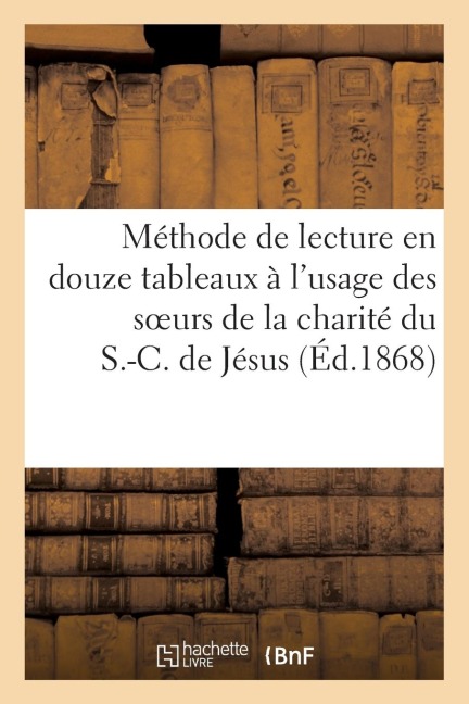 Méthode de Lecture En Douze Tableaux À l'Usage Des Soeurs de la Charité Du S.-C. de Jésus - Sans Auteur