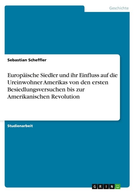 Europäische Siedler und ihr Einfluss auf die Ureinwohner Amerikas von den ersten Besiedlungsversuchen bis zur Amerikanischen Revolution - Sebastian Scheffler