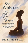 Cover-Bild zum Titel 'She Whispers, Still She Rises: Affirmations for the Strong Ones Who Are Finally Choosing Themselves (The Strong One Series, #4)' von 'Tiffiny Black'