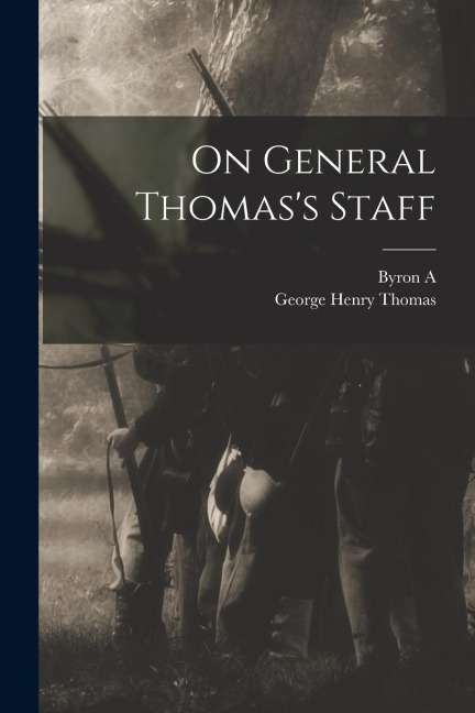 On General Thomas's Staff - George Henry Thomas, Byron A. Dunn