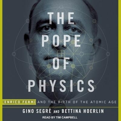 The Pope of Physics: Enrico Fermi and the Birth of the Atomic Age - Gino Segrè, Bettina Hoerlin
