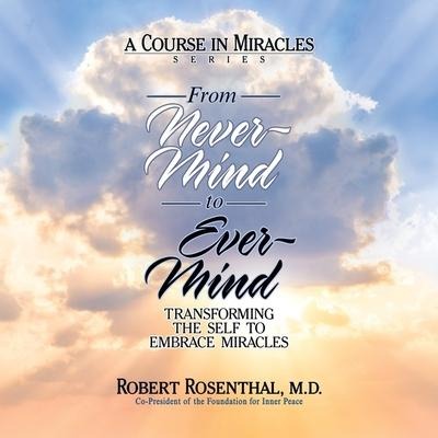 From Never-Mind to Ever-Mind: Transforming the Self to Embrace Miracles - Robert Rosenthal