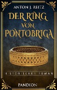 Der Ring von Pontobriga: Historischer Roman - Anton J. Reitz