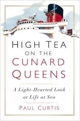 High Tea on the Cunard Queens: A Light-Hearted Look at Life at Sea - Paul Curtis