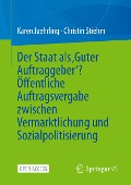 Der Staat als ¿Guter Auftraggeber¿? Öffentliche Auftragsvergabe zwischen Vermarktlichung und Sozialpolitisierung - Christin Stiehm, Karen Jaehrling